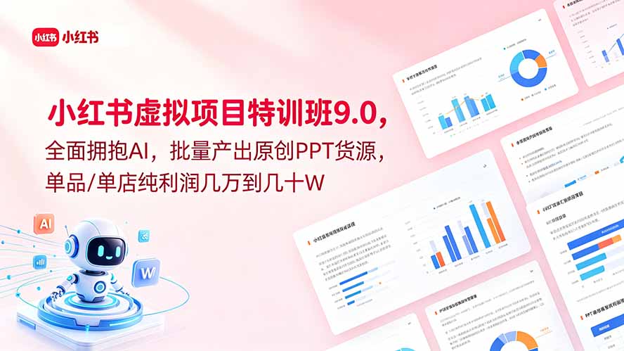 （18764期）小红书虚拟项目特训班9.0，全面拥抱AI，批量产出原创PPT货源，单品/单店纯利润几万到几十W-知创网