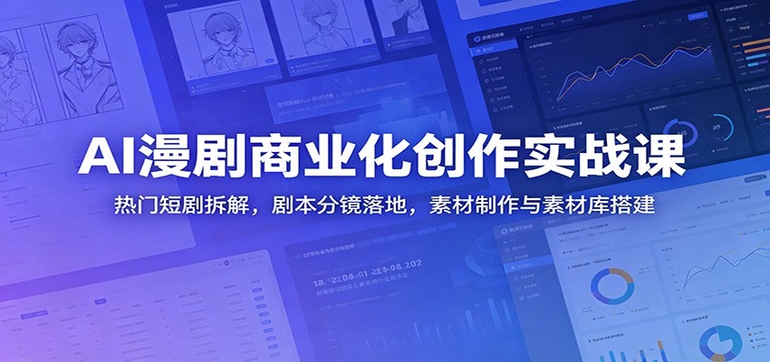AI漫剧商业化创作实战课：热门短剧拆解，剧本分镜落地，素材制作与素材库搭建-知创网