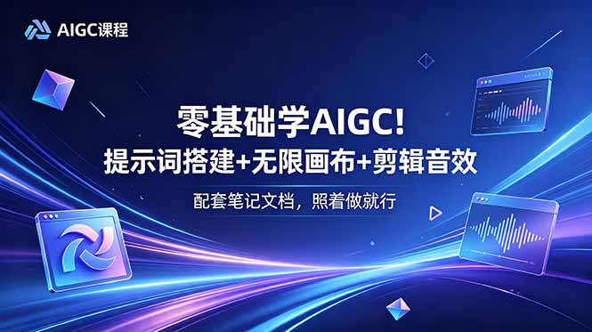 (18854期)零基础学AIGC!提示词搭建+无限画布+剪辑音效,配套笔记文档,照着做就行-知创网