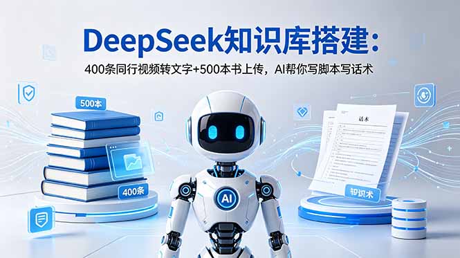 (18903期)DeepSeek知识库搭建:400条同行视频转文字+500本书上传,AI帮你写脚本写话术-知创网
