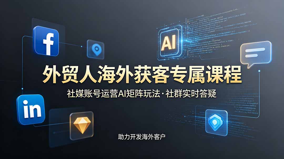 （19021期）外贸人海外获客专属课程-更新6月，讲解社媒账号运营AI矩阵玩法，社群实时答疑助力开发海外客户-知创网