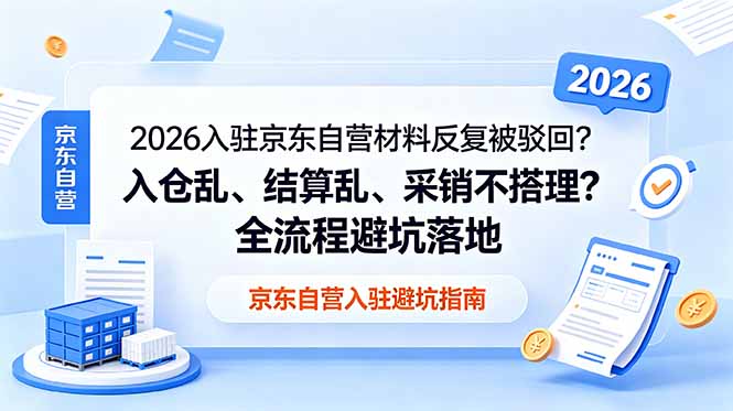 （18856期）2026入驻京东自营材料反复被驳回？入仓乱、结算乱、采销不搭理？全流程避坑落地-知创网