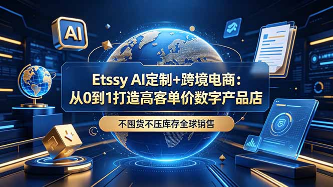 （18974期）Etsy AI定制+跨境电商：从0到1打造高客单价数字产品店，不囤货不压库存全球销售-知创网