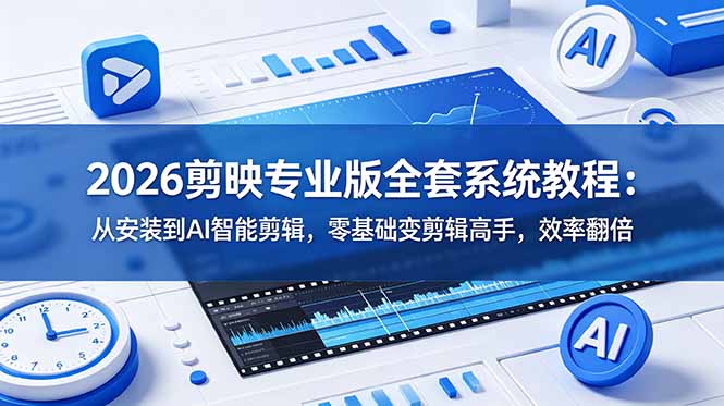 （18997期）2026剪映专业版全套系统教程：从安装到AI智能剪辑，零基础变剪辑高手，效率翻倍-知创网