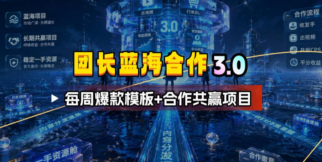 团长蓝海合作3.0，每周爆款模板+合作共赢项目-知创网