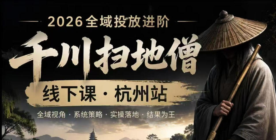 千川扫地僧2026抖音全域投放进阶课，少走弯路·快速起量·掌控增长，6月12-14号杭州线下课-知创网