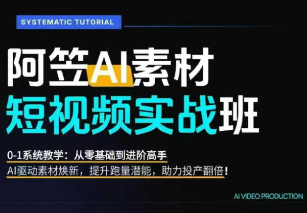 AI视频素材实战班，0-1系统教学，从零基础到进阶高手AI驱动素材焕新，提升跑量潜能，助力投产翻倍-知创网