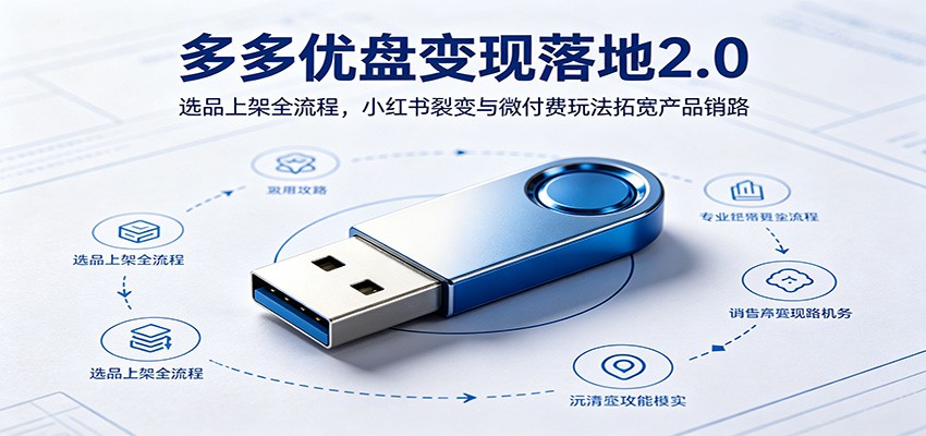 多多优盘变现落地2.0：选品上架全流程，小红书裂变与微付费玩法拓宽产品销路-知创网