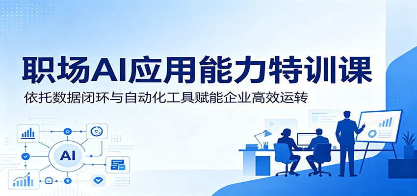 职场AI应用能力特训课：依托数据闭环与自动化工具赋能企业高效运转-知创网