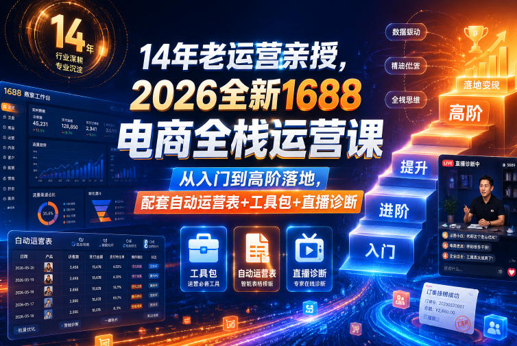 14年老运营亲授,2026全新1688电商全栈运营课,从入门到高阶落地,配套自动运营表+工具包+直播诊断等-知创网