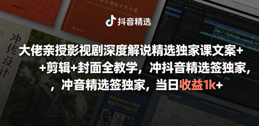 大佬亲授影视剧深度解说精选独家课，文案+剪辑+封面全教学，冲抖音精选签独家，当日收益1k+-知创网