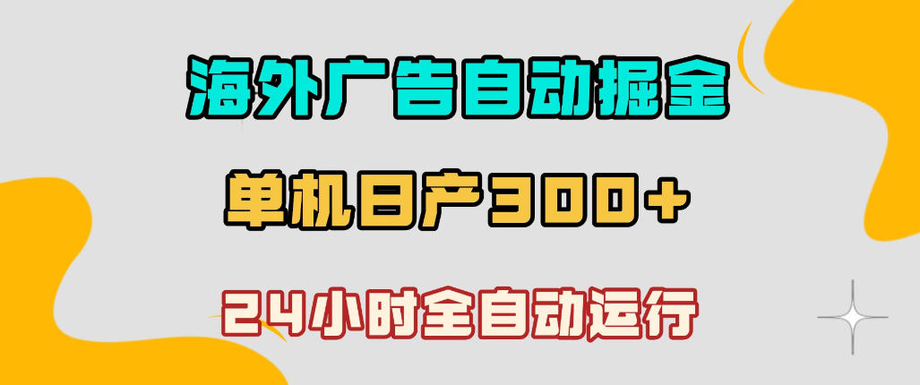 海外广告自动掘金，单台电脑日产300+，小白可操作，24小时全自动运行【揭秘】-知创网