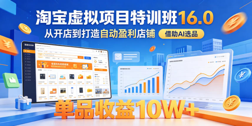 淘宝虚拟项目特训班16.0，从开店到打造自动盈利店铺，借助AI选品，单品收益10W+（完结）-知创网
