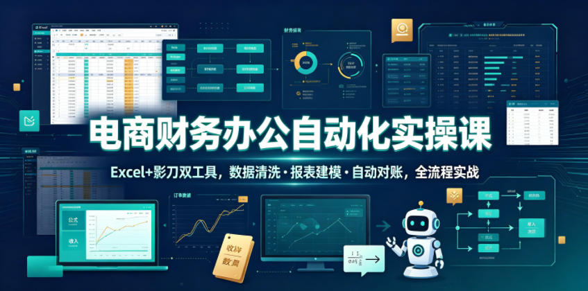 电商财务办公自动化实操课，Excel+影刀双工具，数据清洗・报表建模・自动对账，全流程实战-知创网