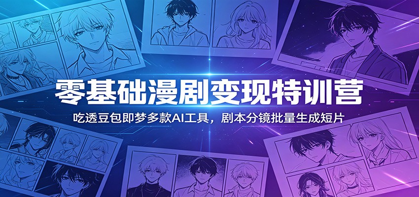 零基础漫剧变现特训营：吃透豆包即梦多款AI工具，剧本分镜批量生成短片-知创网