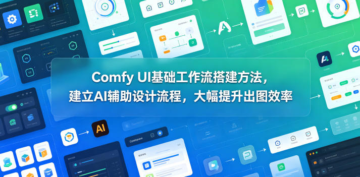 Comfy UI基础工作流搭建方法，建立AI辅助设计流程，大幅提升出图效率-知创网