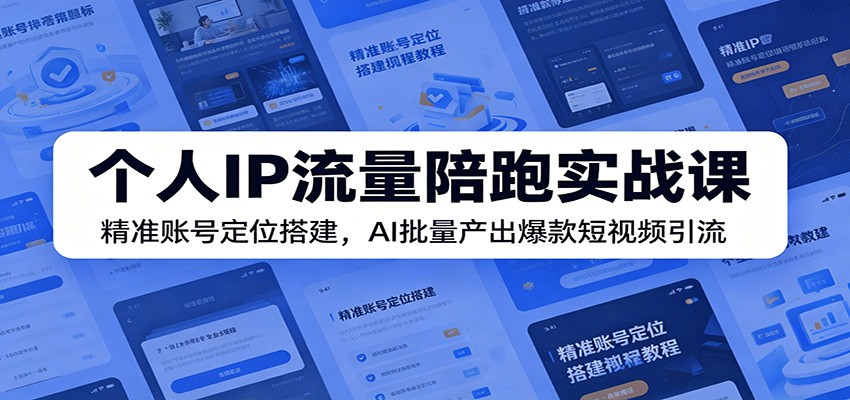 个人IP流量陪跑实战课:精准账号定位搭建,AI批量产出爆款短视频引流-知创网