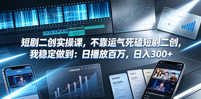短剧二创实操课，不靠运气死磕短剧二创，我稳定做到：日播放百万，日入300+-知创网