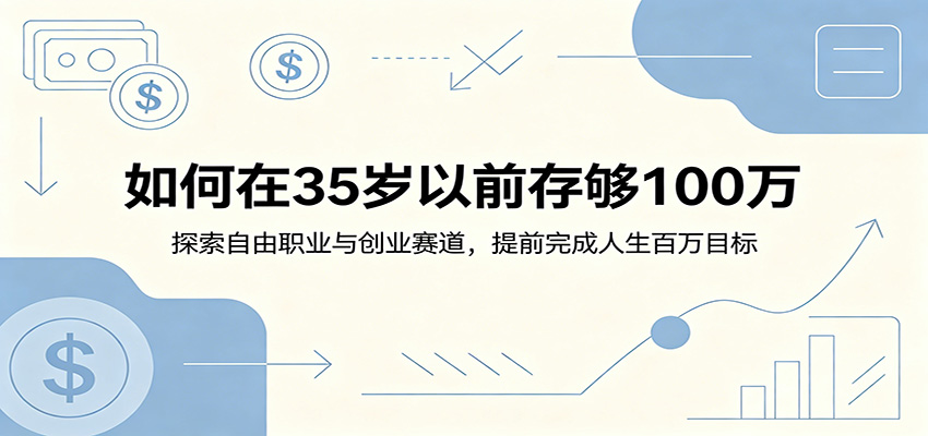如何在35岁以前存够100万：探索自由职业与创业赛道，提前完成人生百万目标-知创网