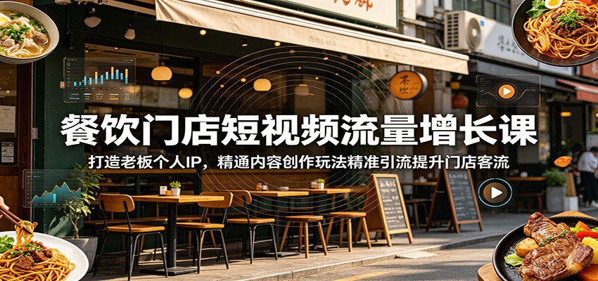 餐饮门店短视频流量增长课：打造老板个人IP，精通内容创作玩法精准引流提升门店客流-知创网
