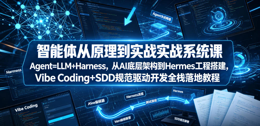 智能体从原理到实战系统课Agent=LLM+Harness，从AI底层架构到Hermes工程搭建，Vibe Coding+SDD规范驱动开发全栈落地教程-知创网