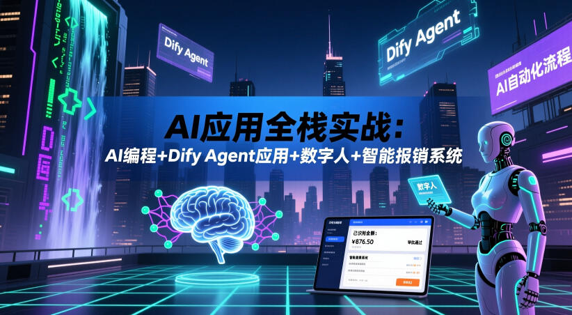 AI应用全栈实战：AI编程+Dify Agent应用+数字人+智能报销系统-知创网