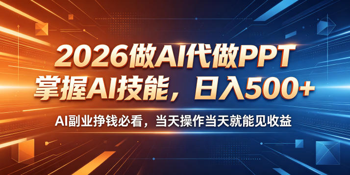 2026做AI代做PPT，掌握AI技能，日入500+，AI副业挣钱必看，当天操作当天就能见收益【揭秘】-知创网