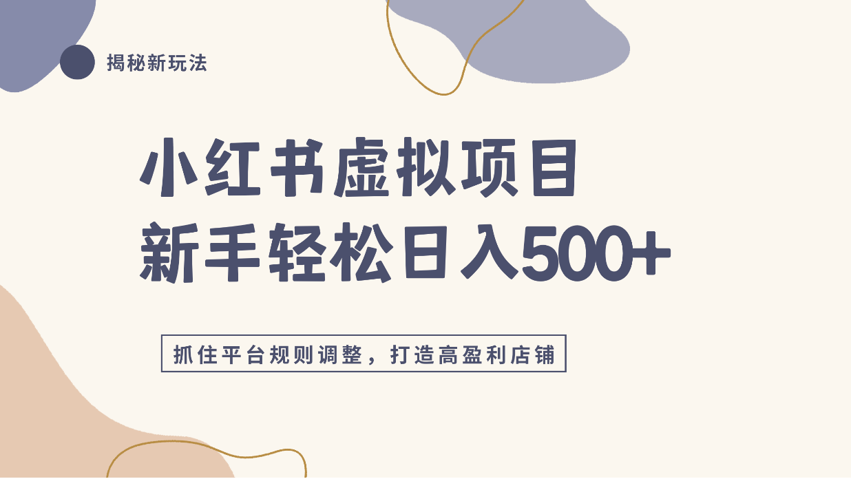 小红书虚拟项目实战4.0,抓住平台规则调整,单店日入500+!-知创网