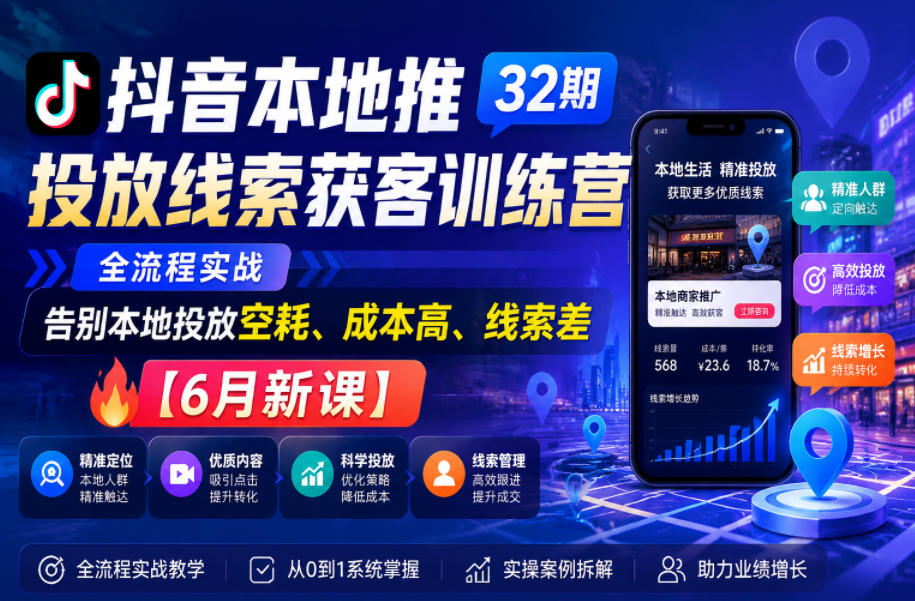 抖音本地推投放线索获客训练营32期，全流程实战，告别本地投放空耗、成本高、线索差【6月新课】-知创网