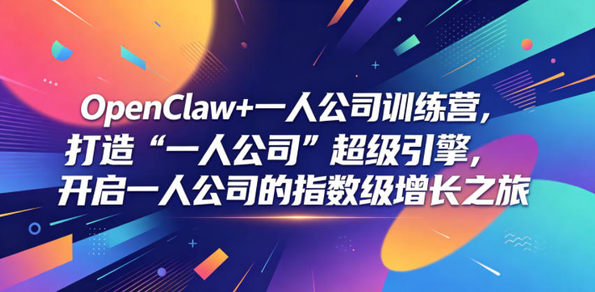 OpenClaw+一人公司训练营，打造“一人公司”超级引擎，开启一人公司的指数级增长之旅-知创网