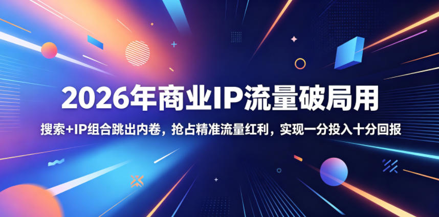 2026年商业IP流量破局用，搜索+IP组合跳出内卷，抢占精准流量红利，实现一分投入十分回报-知创网