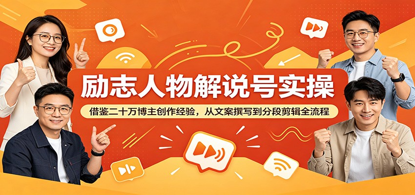 励志人物解说号实操：借鉴二十万博主创作经验，从文案撰写到分段剪辑全流程-知创网