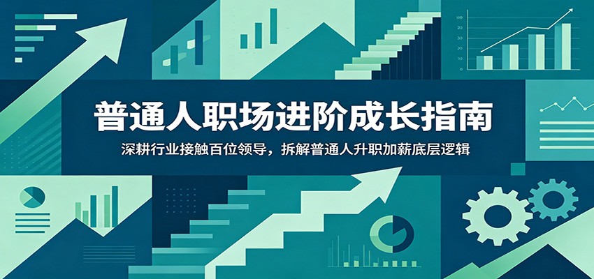 普通人职场进阶成长指南:深耕行业接触百位领导,拆解普通人升职加薪底层逻辑-知创网