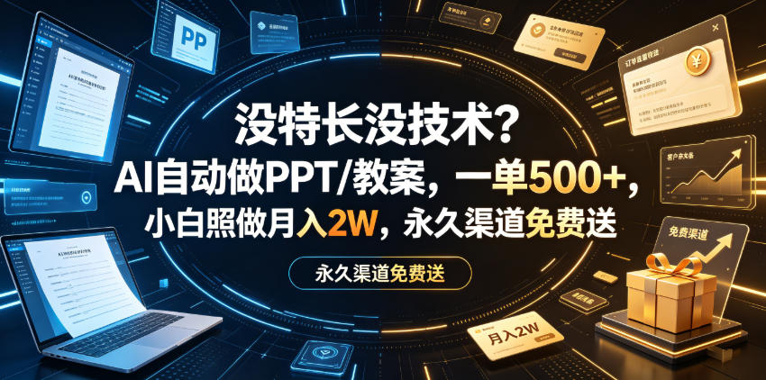 没特长没技术？AI自动做PPT/教案，一单500+，小白照做月入2W，永久渠道免费送【揭秘】-知创网