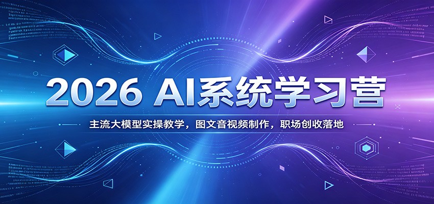 2026 AI系统学习营：主流大模型实操教学，图文音视频制作，职场创收落地-知创网