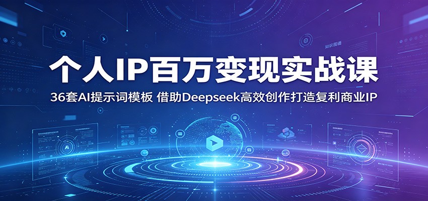 个人IP百万变现实战课：36套AI提示词模板，借助Deepseek高效创作打造复利商业IP-知创网