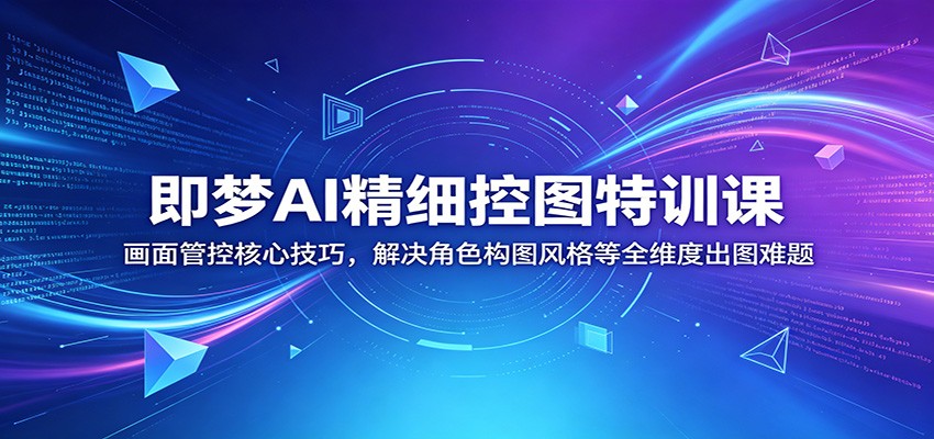即梦AI精细控图特训课:画面管控核心技巧,解决角色构图风格等全维度出图难题-知创网