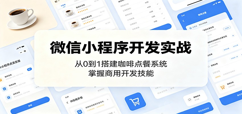 微信小程序开发实战：从0到1搭建咖啡点餐系统，掌握商用开发技能-知创网