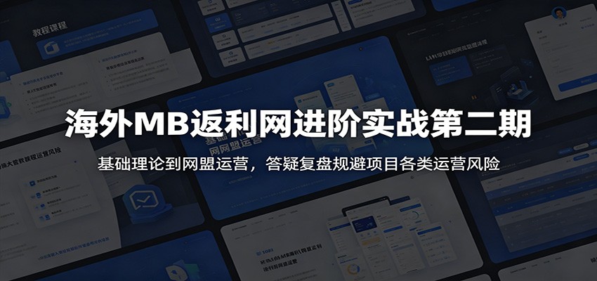 海外MB返利网进阶实战第二期：基础理论到网盟运营，答疑复盘规避项目各类运营风险-知创网