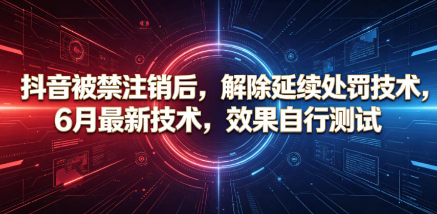 抖音被禁注销后，解除延续处罚技术，6月最新技术，效果自行测试-知创网