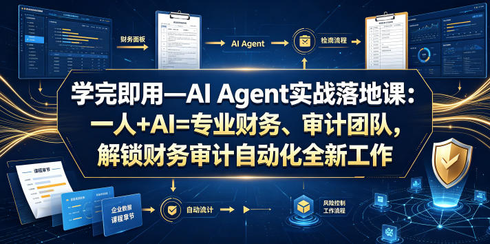 学完即用—AI Agent实战落地课：一人+AI=专业财务、审计团队，解锁财务审计自动化全新工作模式-知创网