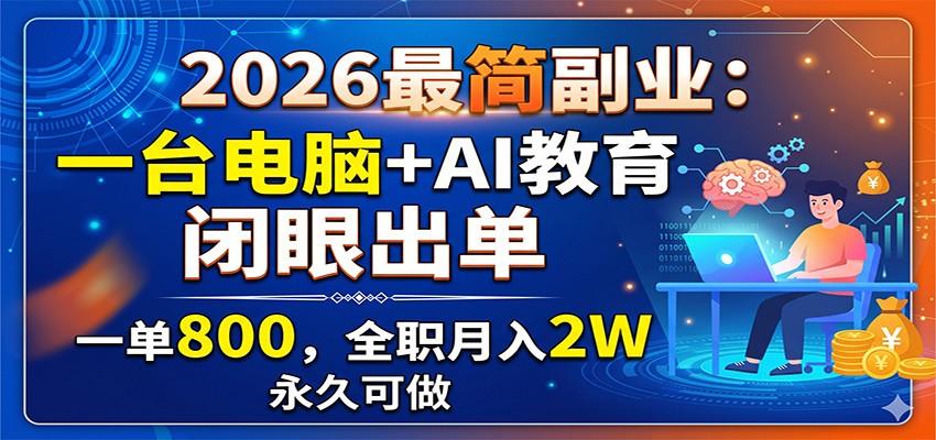 2026最简副业：一台电脑+AI教育，闭眼出单，一单800，全职月入2W，永久可做-知创网