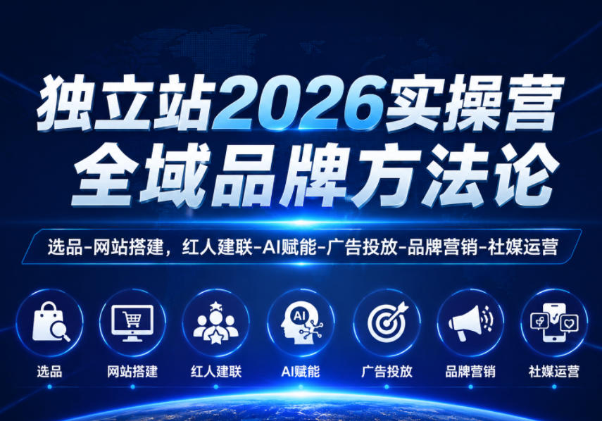 独立站2026实操营，全域品牌方法论，选品-网站搭建，红人建联-AI赋能-广告投放-品牌营销-社煤运营-知创网