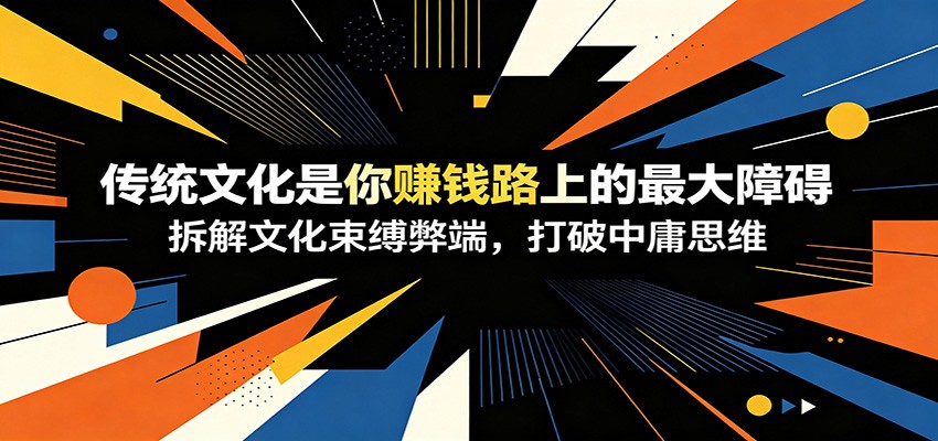 付费文章:《传统文化是你赚钱路上的最大障碍》拆解文化束缚弊端,打破中庸思维-知创网