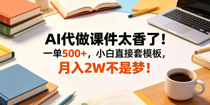 AI代做课件太香了！一单500+，小白直接套模板，月入2W不是梦！【揭秘】-知创网