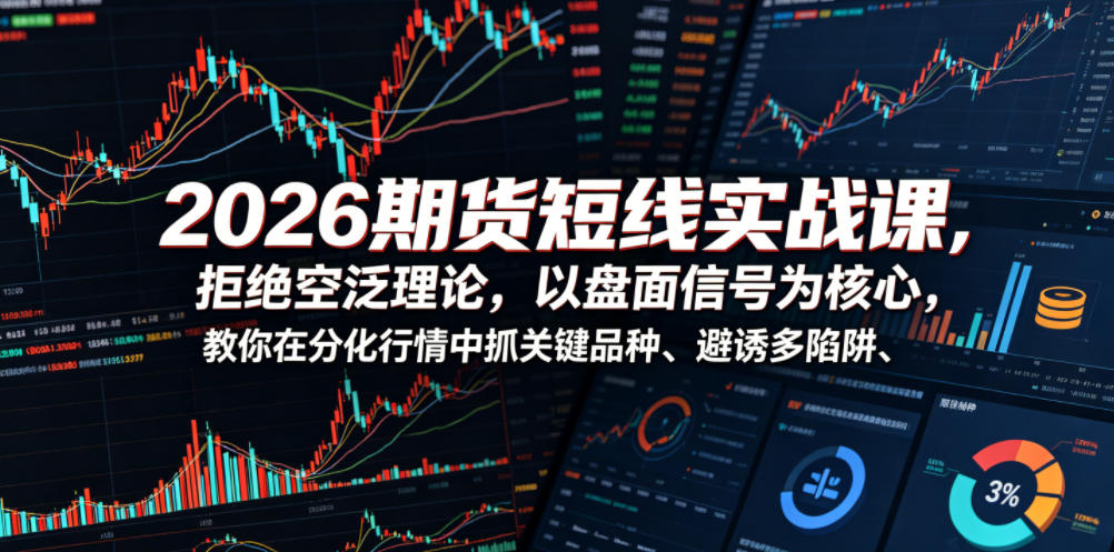 2026期货短线实战课,拒绝空泛理论,以盘面信号为核心,教你在分化行情中抓关键品种、避诱多陷阱-知创网