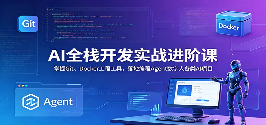AI全栈开发实战进阶课:掌握Git、Docker工程工具,落地编程Agent数字人各类AI项目-知创网
