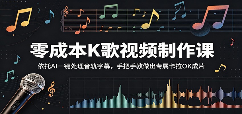 零成本K歌视频制作课：依托AI一键处理音轨字幕，手把手教做出专属卡拉OK成片-知创网