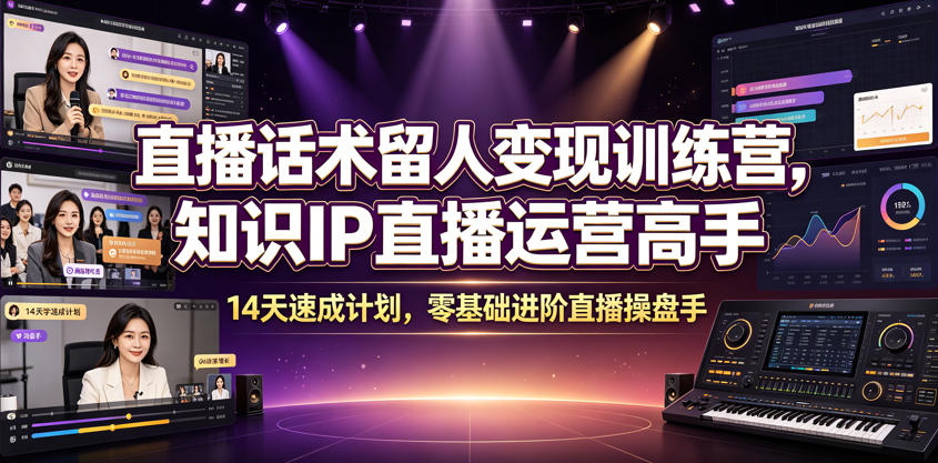 直播话术留人变现训练营，知识IP直播运营高手，14天速成计划，零基础进阶直播操盘手-知创网