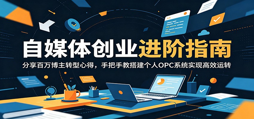 自媒体创业进阶指南：分享百万博主转型心得，手把手教搭建个人OPC系统实现高效运转-知创网